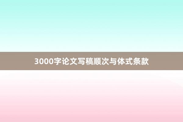 3000字论文写稿顺次与体式条款